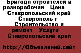 Бригада строителей и разнорабочии › Цена ­ 2 - Ставропольский край, Ставрополь г. Строительство и ремонт » Услуги   . Ставропольский край